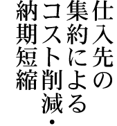 仕入先の集約によるコスト削減・納期短縮